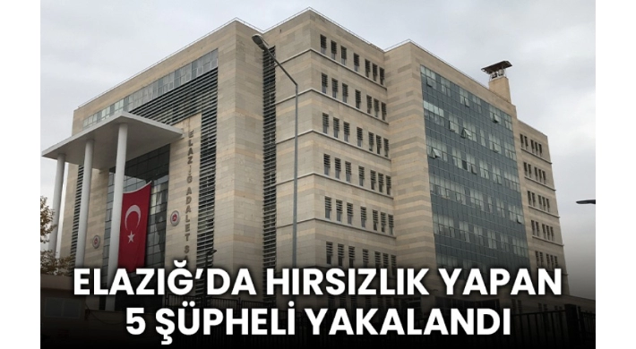 Elazığ’da Hırsızlık Yapan 5 Şüpheli Yakalandı