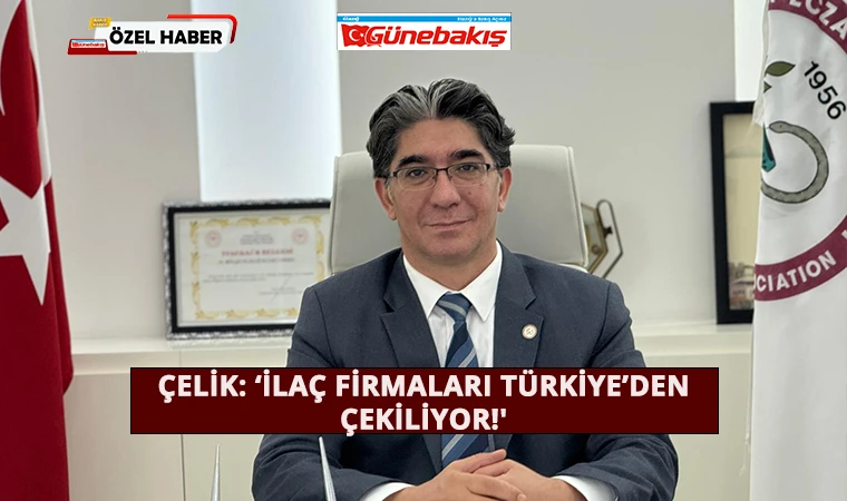 Çelik: ‘İlaç Firmaları Türkiye’den Çekiliyor!'