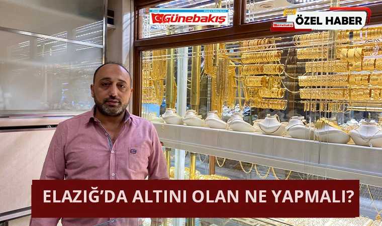 Elazığ’da Altını Olan Ne Yapmalı?