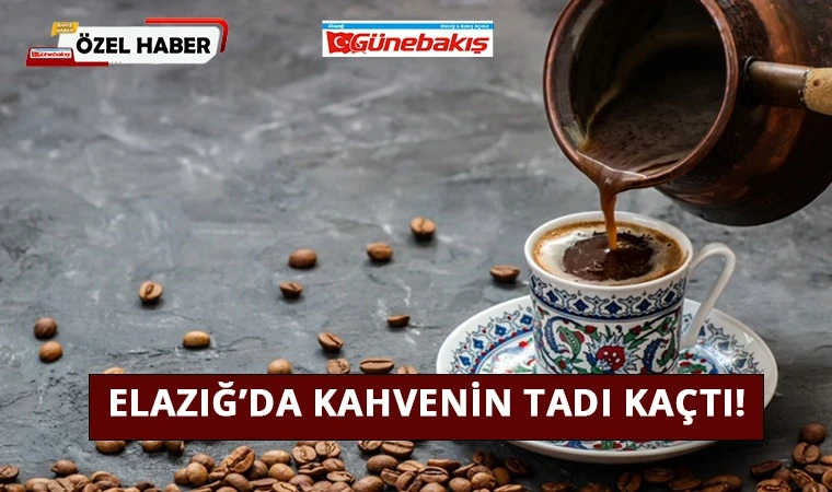 Elazığ’da Kahvenin Tadı Kaçtı!