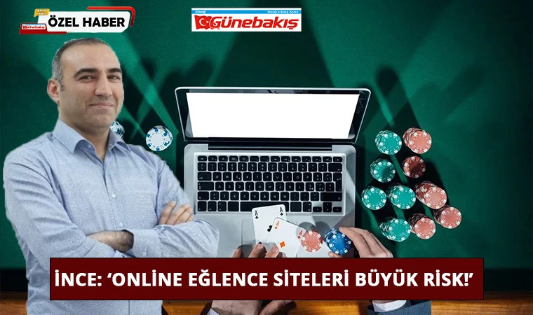 İnce: ‘Online Eğlence Siteleri Büyük Risk!’