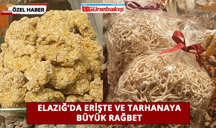 Elazığ’da Erişte ve Tarhanaya Büyük Rağbet