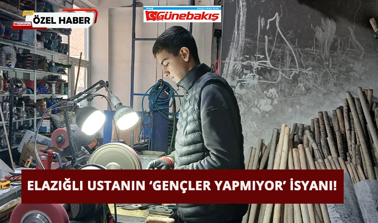 Elazığlı Ustanın ‘Gençler Yapmıyor’ İsyanı!