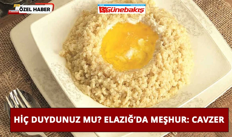 Hiç Duydunuz Mu? Elazığ’da Meşhur: Cavzer