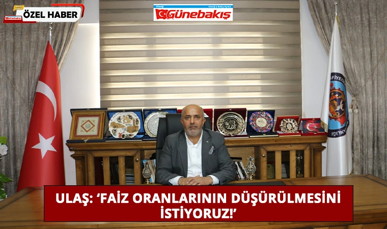 Ulaş: ‘Faiz Oranlarının Düşürülmesini İstiyoruz!’