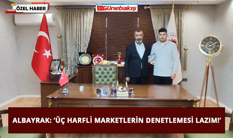 Albayrak: ‘Üç Harfli Marketlerin Denetlemesi Lazım!’