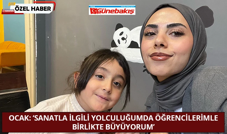 Ocak: ‘Sanatla İlgili Yolculuğumda Öğrencilerimle Birlikte Büyüyorum’