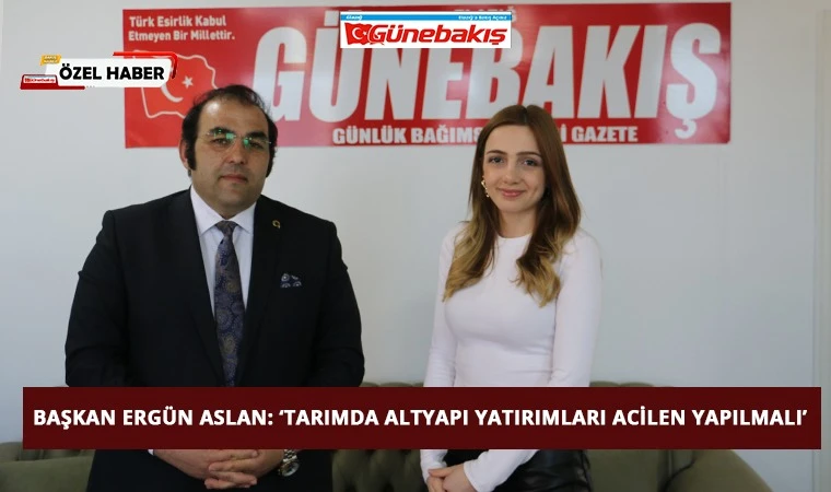 Başkan Ergün Aslan: ‘Tarımda Altyapı Yatırımları Acilen Yapılmalı’