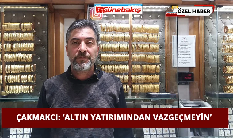 Çakmakcı: ‘Altın Yatırımından Vazgeçmeyin’