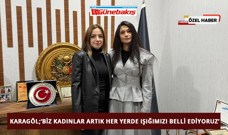 Karagöl; Biz Kadınlar Artık Dünyanın Her Yerinde Işığımızı Belli Ediyoruz