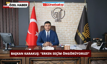 Başkan Karakuş: ‘Erken Seçim Öngörüyoruz!’